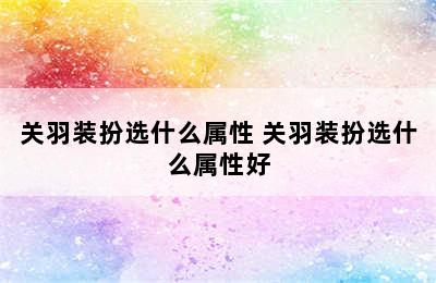 关羽装扮选什么属性 关羽装扮选什么属性好